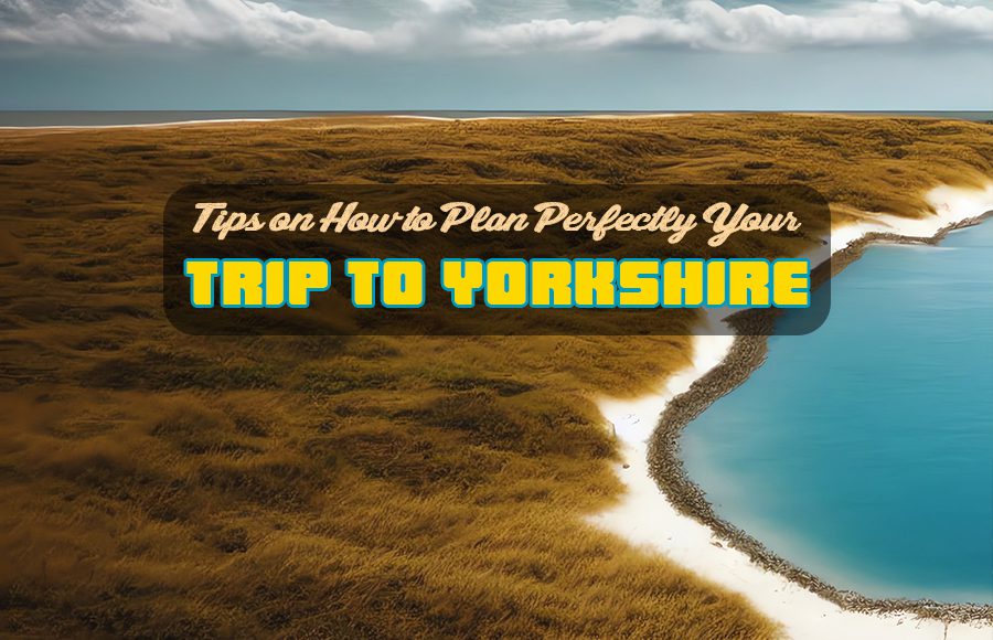 trip to yorkshire travel tips